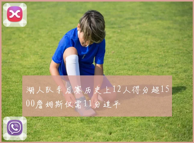 湖人队季后赛历史上12人得分超1500詹姆斯仅需11分追平