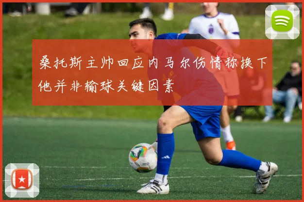 桑托斯主帅回应内马尔伤情称换下他并非输球关键因素