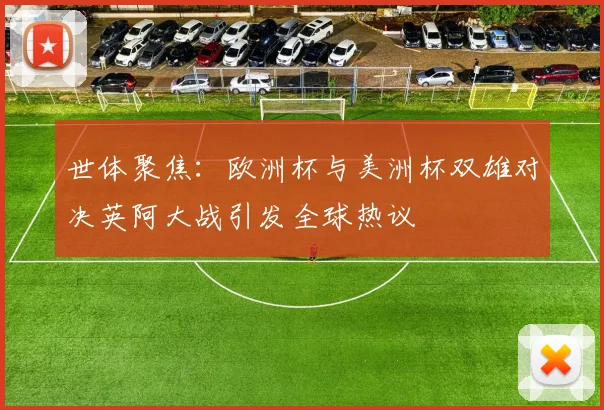 世体聚焦：欧洲杯与美洲杯双雄对决英阿大战引发全球热议
