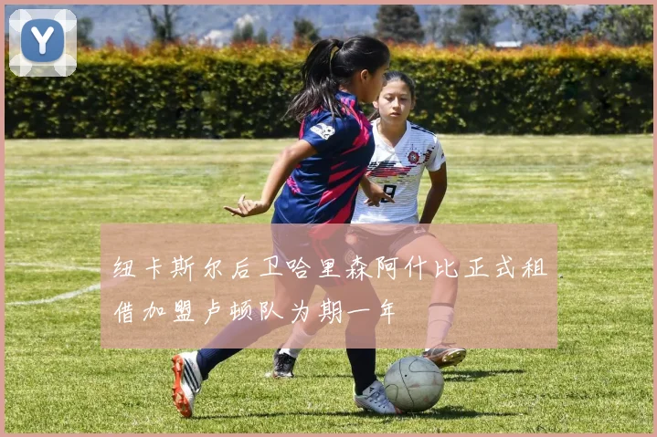 纽卡斯尔后卫哈里森阿什比正式租借加盟卢顿队为期一年